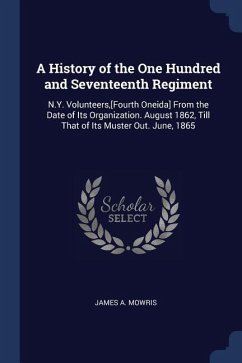 A History of the One Hundred and Seventeenth Regiment: N.Y. Volunteers, [Fourth Oneida] From the Date of Its Organization. August 1862, Till That of I