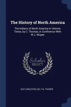 The History of North America: The Indians of North America in Historic Times, by C. Thomas, in Conference With W.J. Mcgee