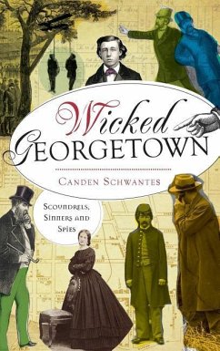 Wicked Georgetown: Scoundrels, Sinners and Spies - Schwantes, Canden