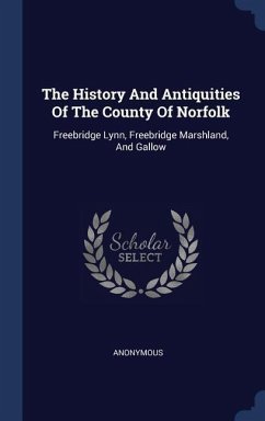 The History And Antiquities Of The County Of Norfolk: Freebridge Lynn, Freebridge Marshland, And Gallow - Anonymous
