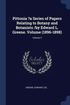 Pittonia ?a Series of Papers Relating to Botany and Botanists /by Edward L. Greene. Volume (1896-1898); Volume 3