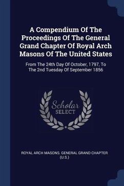 A Compendium Of The Proceedings Of The General Grand Chapter Of Royal Arch Masons Of The United States