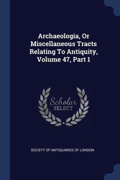 Archaeologia, Or Miscellaneous Tracts Relating To Antiquity, Volume 47, Part 1