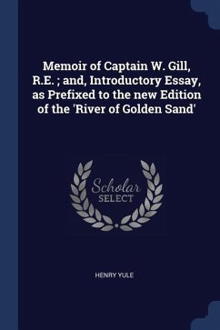 Memoir of Captain W. Gill, R.E.; and, Introductory Essay, as Prefixed to the new Edition of the 'River of Golden Sand' - Yule, Henry