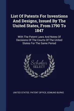 List Of Patents For Inventions And Designs, Issued By The United States, From 1790 To 1847: With The Patent Laws And Notes Of Decisions Of The Courts - Burke, Edmund