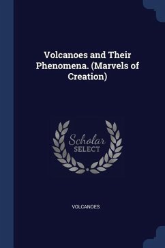 Volcanoes and Their Phenomena. (Marvels of Creation)