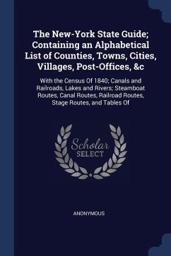 The New-York State Guide; Containing an Alphabetical List of Counties, Towns, Cities, Villages, Post-Offices, &c: With the Census Of 1840; Canals and