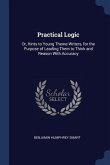 Practical Logic: Or, Hints to Young Theme-Writers, for the Purpose of Leading Them to Think and Reason With Accuracy