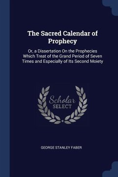 The Sacred Calendar of Prophecy: Or, a Dissertation On the Prophecies Which Treat of the Grand Period of Seven Times and Especially of Its Second Moie