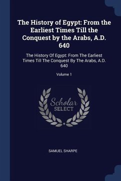 The History of Egypt: From the Earliest Times Till the Conquest by the Arabs, A.D. 640: The History Of Egypt: From The Earliest Times Till T