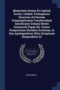 Memoriale Decani Et Capituli Eccles. Cathed. Frisingensis Directum Ad Sacram Congregationem Consitorialem Sanctissimi Domini Nostri Innocentii Papae Xii. Contra Praepositum Eiusdem Ecclesiae, In Quo Apologenticae Illius Scripturae Respondetur Et