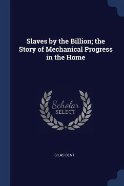 Slaves by the Billion; the Story of Mechanical Progress in the Home - Bent, Silas