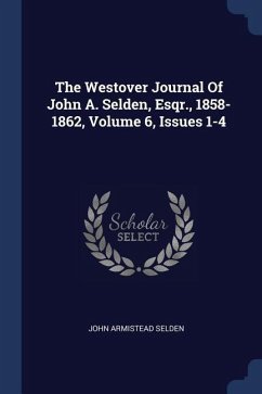 The Westover Journal Of John A. Selden, Esqr., 1858-1862, Volume 6, Issues 1-4 - Selden, John Armistead