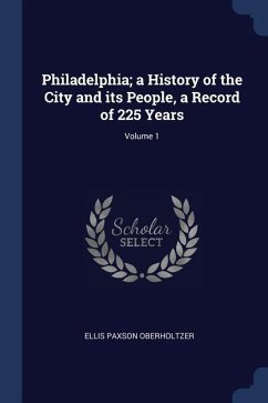 Philadelphia; a History of the City and its People, a Record of 225 Years; Volume 1 - Oberholtzer, Ellis Paxson
