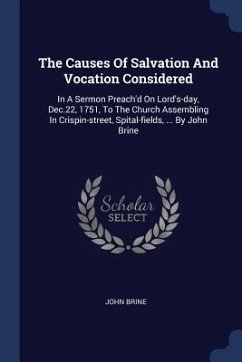 The Causes Of Salvation And Vocation Considered: In A Sermon Preach'd On Lord's-day, Dec.22, 1751, To The Church Assembling In Crispin-street, Spital- - Brine, John