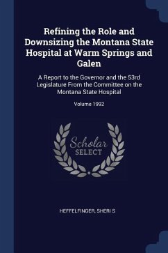Refining the Role and Downsizing the Montana State Hospital at Warm Springs and Galen: A Report to the Governor and the 53rd Legislature From the Comm
