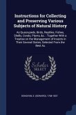 Instructions for Collecting and Preserving Various Subjects of Natural History: As Quasrupeds, Birds, Reptiles, Fishes, Shells, Corals, Plants, &c.: T