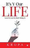 It's Y Our Life: Love It, Live It, Don't Delay It