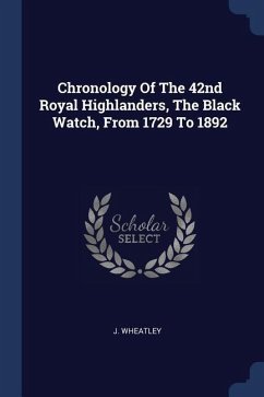 Chronology Of The 42nd Royal Highlanders, The Black Watch, From 1729 To 1892 - Wheatley, J.