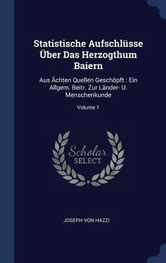 Statistische Aufschlüsse Über Das Herzogthum Baiern: Aus Ächten Quellen Geschöpft: Ein Allgem. Beitr. Zur Länder- U. Menschenkunde; Volume 1