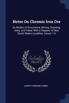 Notes On Chromic Iron Ore: Its Modes of Occurrence, Mining, Dressing, Uses, and Value; With a Register of New South Wales Localities, Issues 1-6 - Carne, Joseph Edmund