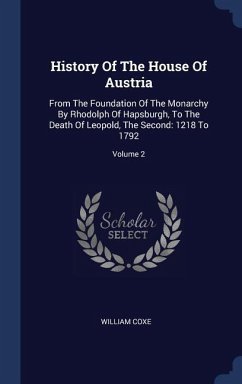 History Of The House Of Austria: From The Foundation Of The Monarchy By Rhodolph Of Hapsburgh, To The Death Of Leopold, The Second: 1218 To 1792; Volu