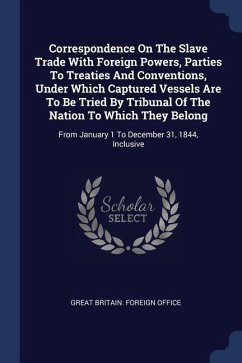 Correspondence On The Slave Trade With Foreign Powers, Parties To Treaties And Conventions, Under Which Captured Vessels Are To Be Tried By Tribunal O