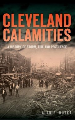 Cleveland Calamities: A History of Storm, Fire and Pestilence - Dutka, Alan F.