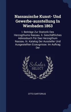 Nassauische Kunst- Und Gewerbe-ausstellung In Wiesbaden 1863: I. Beiträge Zur Statistik Des Herzogthums Nassau. Ii. Geschäftliches Adressbuch Für Das