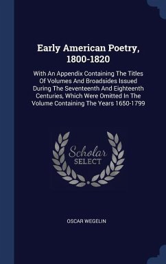 Early American Poetry, 1800-1820: With An Appendix Containing The Titles Of Volumes And Broadsides Issued During The Seventeenth And Eighteenth Centur - Wegelin, Oscar