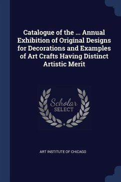 Catalogue of the ... Annual Exhibition of Original Designs for Decorations and Examples of Art Crafts Having Distinct Artistic Merit