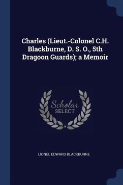 Charles (Lieut.-Colonel C.H. Blackburne, D. S. O., 5th Dragoon Guards); a Memoir