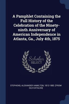 A Pamphlet Containing the Full History of the Celebration of the Ninety-ninth Anniversary of American Independence in Atlanta, Ga., July 4th, 1875
