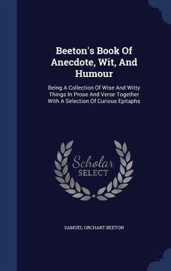 Beeton's Book Of Anecdote, Wit, And Humour: Being A Collection Of Wise And Witty Things In Prose And Verse Together With A Selection Of Curious Epitap