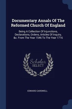 Documentary Annals Of The Reformed Church Of England: Being A Collection Of Injunctions, Declarations, Ordens, Articles Of Inquiry, &c. From The Year - Cardwell, Edward