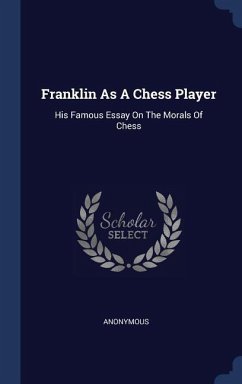 Franklin As A Chess Player: His Famous Essay On The Morals Of Chess