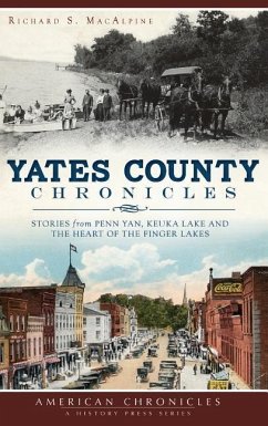 Yates County Chronicles: Stories from Penn Yan, Keuka Lake and the Heart of the Finger Lakes - MacAlpine, Richard S.