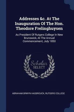 Addresses &c. At The Inauguration Of The Hon. Theodore Frelinghuysen Addresses &c. At The Inauguration Of The Hon. Theodore Frelinghuysen