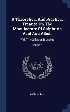 A Theoretical And Practical Treatise On The Manufacture Of Sulphuric Acid And Alkali: With The Collateral Branches; Volume 2 - Lunge, Georg