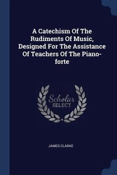 A Catechism Of The Rudiments Of Music, Designed For The Assistance Of Teachers Of The Piano-forte - Clarke, James