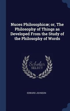 Nuces Philosophicæ; or, The Philosophy of Things as Developed From the Study of the Philosophy of Words - Johnson, Edward