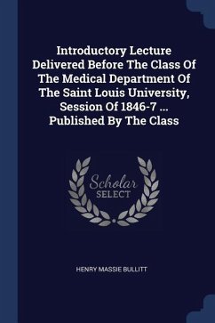 Introductory Lecture Delivered Before The Class Of The Medical Department Of The Saint Louis University, Session Of 1846-7 ... Published By The Class