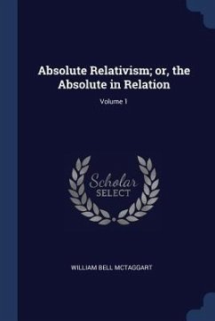 Absolute Relativism; or, the Absolute in Relation; Volume 1 - Mctaggart, William Bell