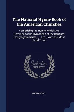 The National Hymn-Book of the American Churches: Comprising the Hymns Which Are Common to the Hymnaries of the Baptists, Congregationalists, [... Etc. - Anonymous