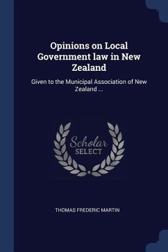 Opinions on Local Government law in New Zealand: Given to the Municipal Association of New Zealand ...