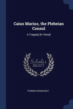 Caius Marius, the Plebeian Consul: A Tragedy [In Verse] - Doubleday, Thomas