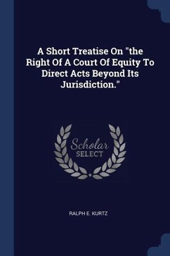 A Short Treatise On the Right Of A Court Of Equity To Direct Acts Beyond Its Jurisdiction.