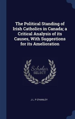 The Political Standing of Irish Catholics in Canada; a Critical Analysis of its Causes, With Suggestions for its Amelioration