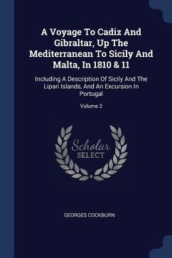 A Voyage To Cadiz And Gibraltar, Up The Mediterranean To Sicily And Malta, In 1810 & 11: Including A Description Of Sicily And The Lipari Islands, And - Cockburn, Georges