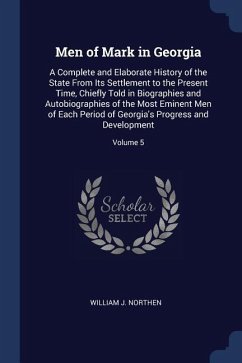 Men of Mark in Georgia: A Complete and Elaborate History of the State From Its Settlement to the Present Time, Chiefly Told in Biographies and - Northen, William J.